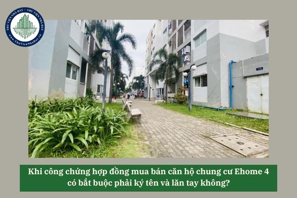 Khi công chứng hợp đồng mua bán căn hộ chung cư Ehome 4 có bắt buộc phải ký tên và lăn tay không? 