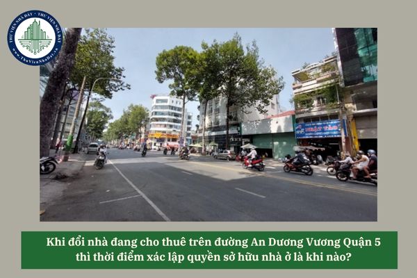 Khi đổi nhà đang cho thuê trên đường An Dương Vương Quận 5 thì thời điểm xác lập quyền sở hữu nhà ở là khi nào? 
