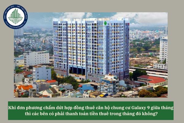 Khi đơn phương chấm dứt hợp đồng thuê căn hộ chung cư Galaxy 9 giữa tháng thì các bên có phải thanh toán tiền thuê trong tháng đó không? 