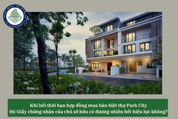 Khi hết thời hạn hợp đồng mua bán biệt thự Park City thì Giấy chứng nhận của chủ sở hữu có đương nhiên hết hiệu lực không? 