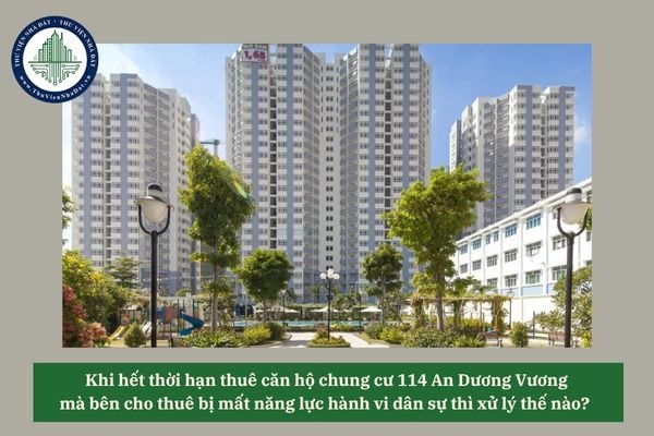 Khi hết thời hạn thuê căn hộ chung cư 114 An Dương Vương mà bên cho thuê bị mất năng lực hành vi dân sự thì xử lý thế nào? 