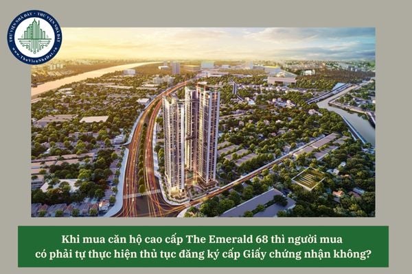 Khi mua căn hộ cao cấp The Emerald 68 thì người mua có phải tự thực hiện thủ tục đăng ký cấp Giấy chứng nhận không? 
