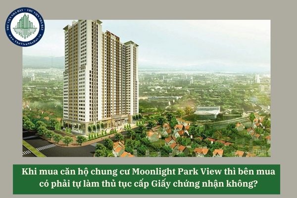 Khi mua căn hộ chung cư Moonlight Park View thì bên mua có phải tự làm thủ tục cấp Giấy chứng nhận không? 