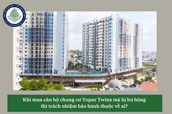 Khi mua căn hộ chung cư Topaz Twins mà bị hư hỏng thì trách nhiệm bảo hành thuộc về ai? 