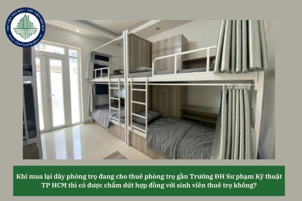 Khi mua lại dãy phòng đang cho thuê phòng trọ gần Trường ĐH Sư phạm Kỹ thuật TP HCM thì có được chấm dứt hợp đồng với sinh viên thuê trọ không?