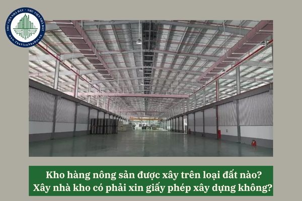 Kho hàng nông sản được xây trên loại đất nào? Xây nhà kho có phải xin giấy phép xây dựng không
