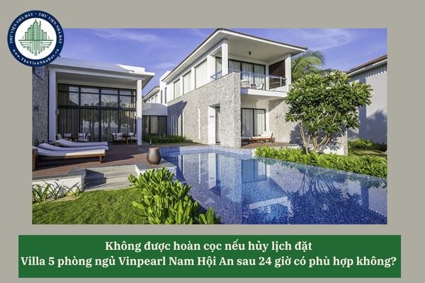 Không được hoàn cọc nếu hủy lịch đặt Villa 5 phòng ngủ Vinpearl Nam Hội An sau 24 giờ có phù hợp không? 