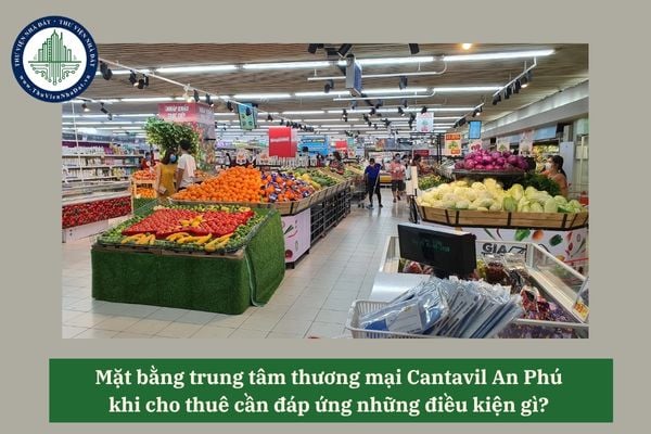 Mặt bằng trung tâm thương mại Cantavil An Phú khi cho thuê cần đáp ứng những điều kiện gì? 