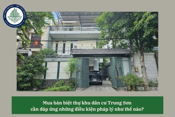Mua bán biệt thự khu dân cư Trung Sơn cần đáp ứng những điều kiện pháp lý như thế nào? 