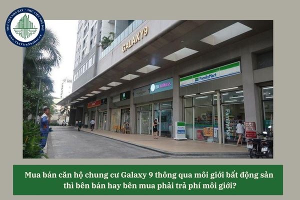 Mua bán căn hộ chung cư Galaxy 9 thông qua môi giới bất động sản thì bên bán hay bên mua phải trả phí môi giới? 