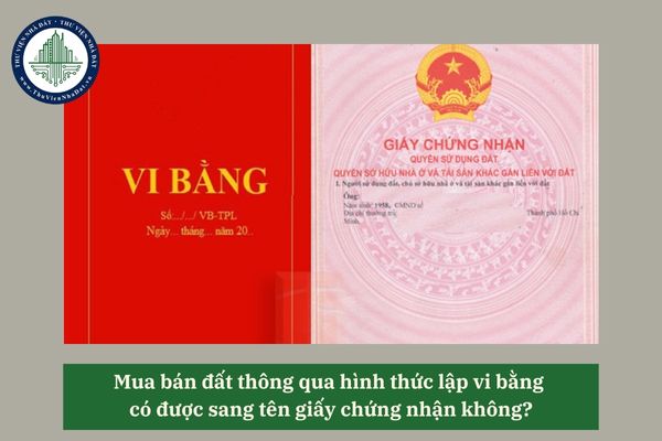 Mua bán đất thông qua hình thức lập vi bằng có được sang tên giấy chứng nhận không?