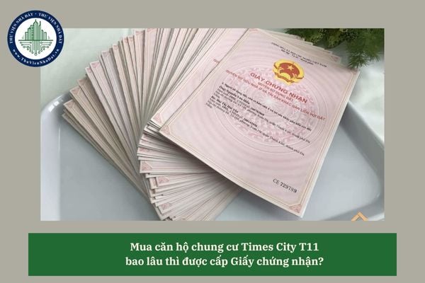 Mua căn hộ chung cư Times City T11 bao lâu thì được cấp Giấy chứng nhận? 