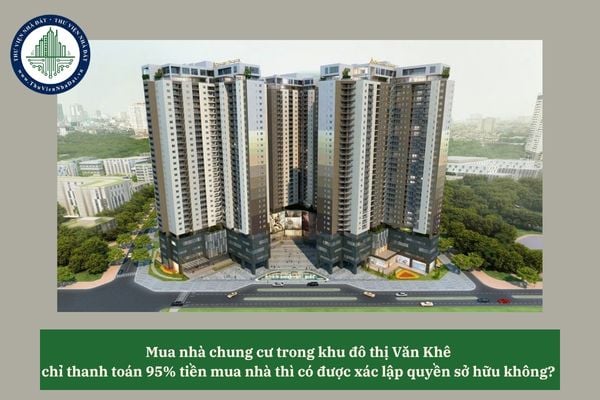 Mua nhà chung cư trong khu đô thị Văn Khê chỉ thanh toán 95% tiền mua nhà thì có được xác lập quyền sở hữu không? 