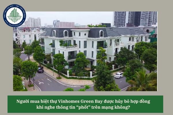Người mua biệt thự Vinhomes Green Bay được hủy bỏ hợp đồng khi nghe thông tin “phốt” trên mạng không? 