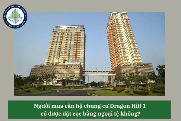Người mua căn hộ chung cư Dragon Hill 1 có được đặt cọc bằng ngoại tệ không?