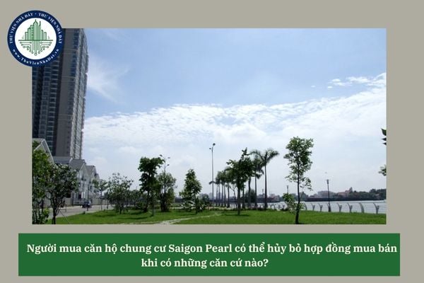 Người mua căn hộ chung cư Saigon Pearl có thể hủy bỏ hợp đồng mua bán khi có những căn cứ nào? 