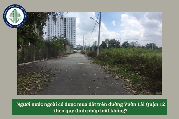 Người nước ngoài có được mua đất trên đường Vườn Lài Quận 12 không theo quy định pháp luật? 