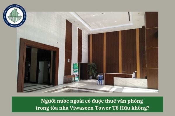 Người nước ngoài có được thuê văn phòng trong tòa nhà Viwaseen Tower Tố Hữu không?
