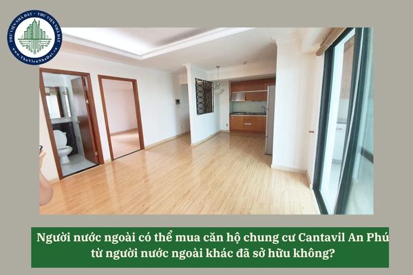 Người nước ngoài có thể mua căn hộ chung cư Cantavil An Phú từ người nước ngoài khác đã sở hữu không? 
