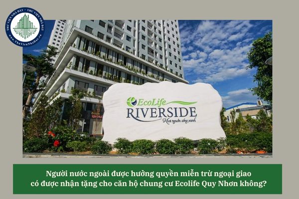 Người nước ngoài được hưởng quyền miễn trừ ngoại giao có được nhận tặng cho căn hộ chung cư Ecolife Quy Nhơn không? 