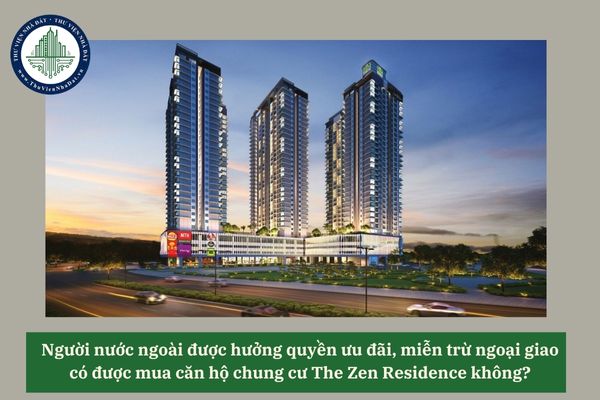 Người nước ngoài được hưởng quyền ưu đãi, miễn trừ ngoại giao có được mua căn hộ chung cư The Zen Residence không? 