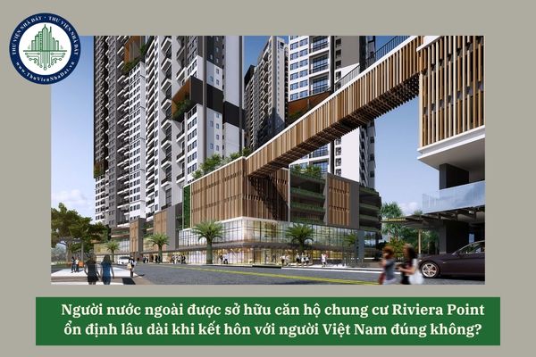 Người nước ngoài được sở hữu căn hộ chung cư Riviera Point ổn định lâu dài khi kết hôn với người Việt Nam đúng không? 