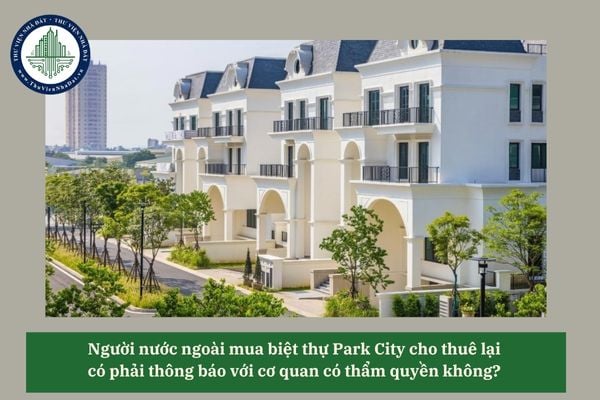 Người nước ngoài mua biệt thự Park City cho thuê lại có phải thông báo với cơ quan có thẩm quyền không? 