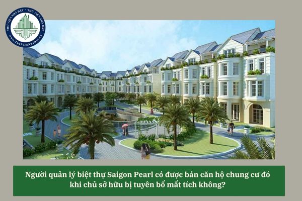 Người quản lý biệt thự Saigon Pearl có được bán căn hộ chung cư đó khi chủ sở hữu bị tuyên bố mất tích không? 