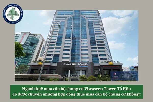 Người thuê mua căn hộ chung cư Viwaseen Tower Tố Hữu có được chuyển nhượng hợp đồng thuê mua căn hộ chung cư không?