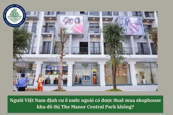 Người Việt Nam định cư ở nước ngoài có được thuê mua shophouse khu đô thị The Manor Central Park không? 