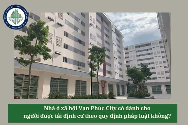 Nhà ở xã hội Vạn Phúc City có dành cho người được tái định cư theo quy định pháp luật không? 