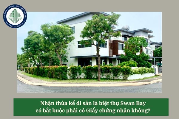 Nhận thừa kế di sản là biệt thự Swan Bay có bắt buộc phải có Giấy chứng nhận không? 