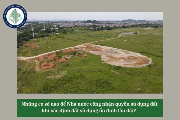 Những cơ sở nào để Nhà nước công nhận quyền sử dụng đất khi xác định đất sử dụng ổn định lâu dài? 