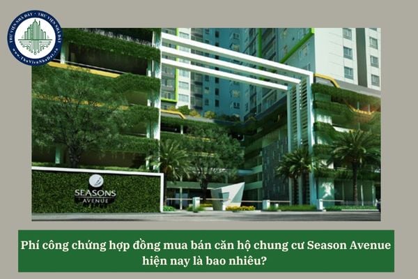 Phí công chứng hợp đồng mua bán căn hộ chung cư Season Avenue hiện nay là bao nhiêu? 