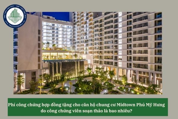 Phí công chứng hợp đồng tặng cho căn hộ chung cư Midtown Phú Mỹ Hưng do công chứng viên soạn thảo là bao nhiêu?