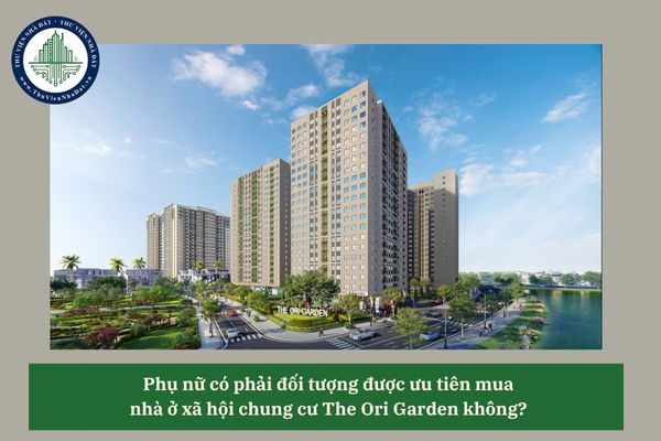 Phụ nữ có phải đối tượng được ưu tiên mua  nhà ở xã hội chung cư The Ori Garden không?