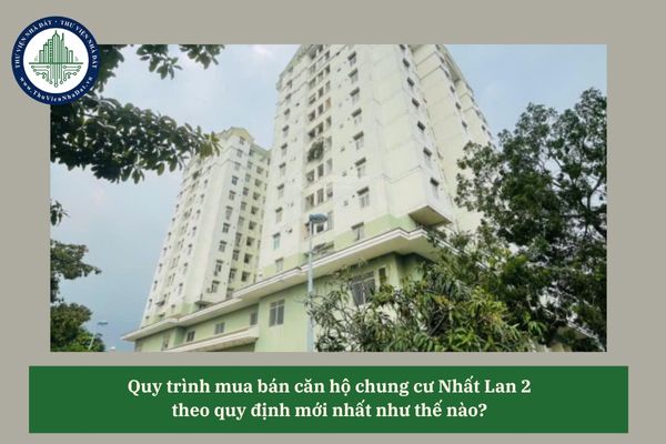 Quy trình mua bán căn hộ chung cư Nhất Lan 2 theo quy định mới nhất như thế nào? 