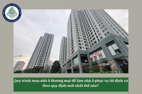 Quy trình mua nhà ở thương mại để làm nhà ở phục vụ tái định cư theo quy định mới nhất thế nào? 