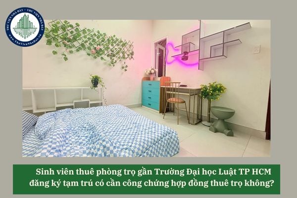 Sinh viên thuê phòng trọ gần Trường Đại học Luật TP HCM đăng ký tạm trú có cần công chứng hợp đồng thuê trọ không? 