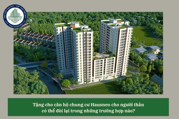 Tặng cho căn hộ chung cư Hausneo cho người thân có thể đòi lại trong những trường hợp nào? 