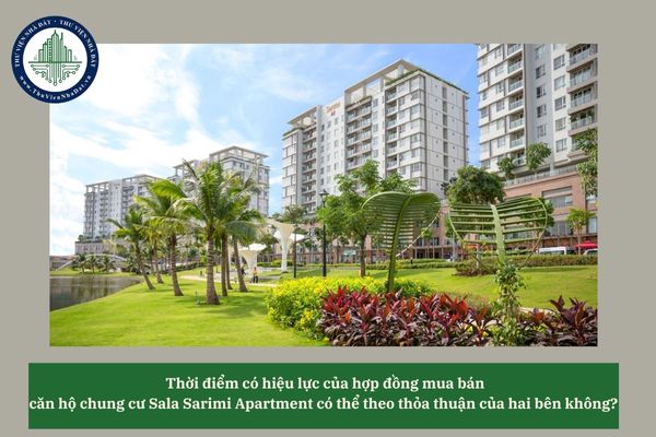 Thời điểm có hiệu lực của hợp đồng mua bán căn hộ chung cư Sala Sarimi Apartment có thể theo thỏa thuận của hai bên không? 