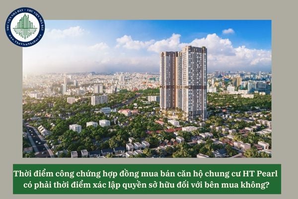 Thời điểm công chứng hợp đồng mua bán căn hộ chung cư HT Pearl có phải thời điểm xác lập quyền sở hữu đối với bên mua không? 