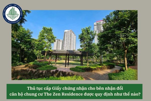 Thủ tục cấp Giấy chứng nhận cho bên nhận đổi căn hộ chung cư The Zen Residence được quy định như thế nào? 