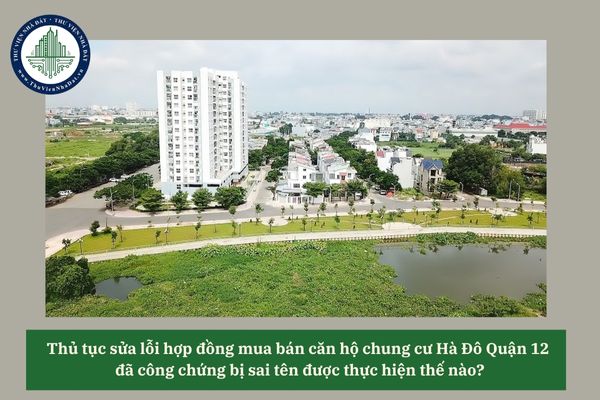 Thủ tục sửa lỗi hợp đồng mua bán căn hộ chung cư Hà Đô Quận 12 đã công chứng bị sai tên được thực hiện thế nào? 