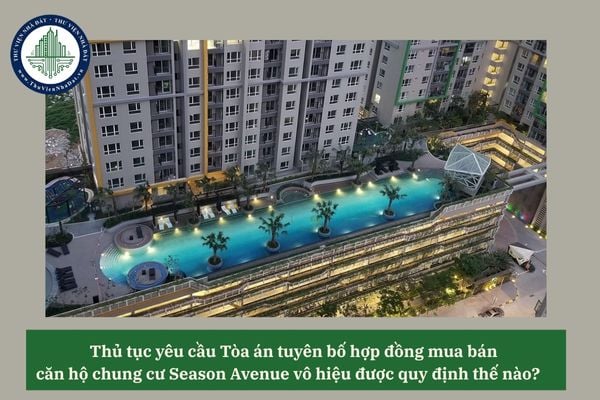 Thủ tục yêu cầu Tòa án tuyên bố hợp đồng mua bán căn hộ chung cư Season Avenue vô hiệu được quy định thế nào? 