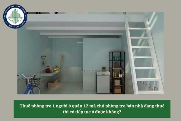 Thuê phòng trọ 1 người ở quận 12 mà chủ phòng trọ bán nhà đang thuê thì có tiếp tục ở được không? 