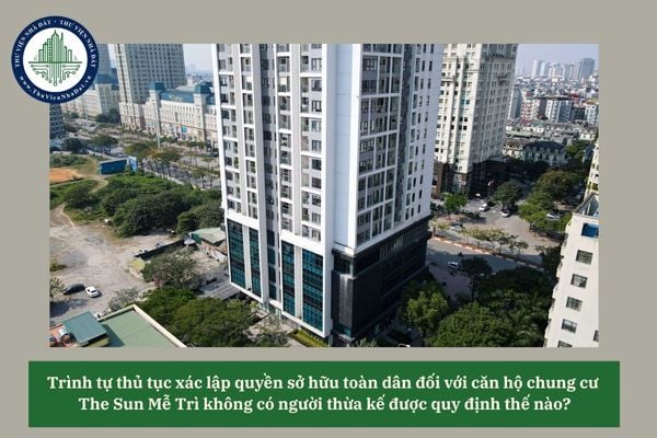 Trình tự thủ tục xác lập quyền sở hữu toàn dân đối với căn hộ chung cư The Sun Mễ Trì không có người thừa kế được quy định thế nào? 