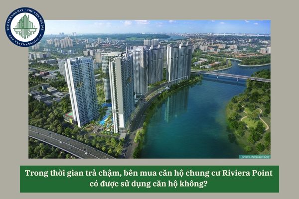 Trong thời gian trả chậm, bên mua căn hộ chung cư Riviera Point có được sử dụng căn hộ không? 
