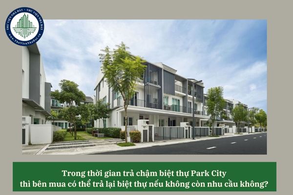 Trong thời gian trả chậm biệt thự Park City thì bên mua có thể trả lại biệt thự nếu không còn nhu cầu không? 