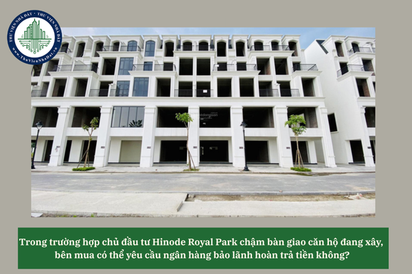 Trong trường hợp chủ đầu tư Hinode Royal Park chậm bàn giao căn hộ đang xây, bên mua có thể yêu cầu ngân hàng bảo lãnh hoàn trả tiền không?